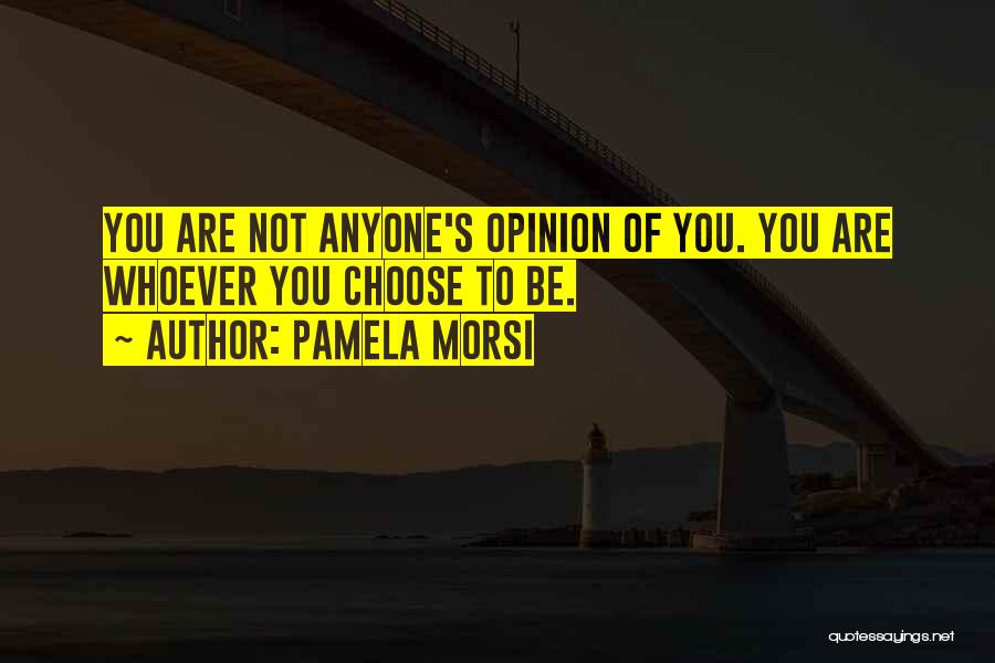 Pamela Morsi Quotes: You Are Not Anyone's Opinion Of You. You Are Whoever You Choose To Be.