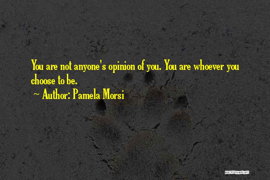 Pamela Morsi Quotes: You Are Not Anyone's Opinion Of You. You Are Whoever You Choose To Be.