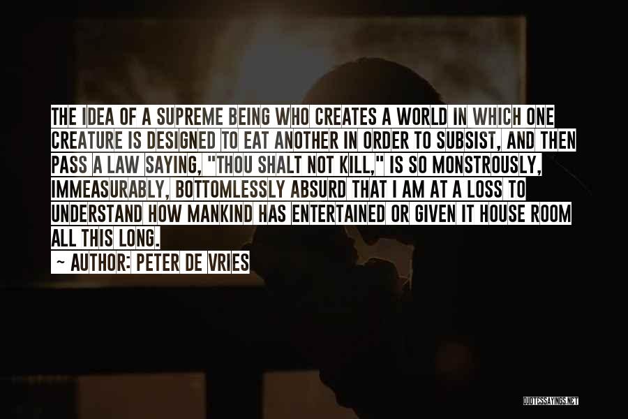 Peter De Vries Quotes: The Idea Of A Supreme Being Who Creates A World In Which One Creature Is Designed To Eat Another In