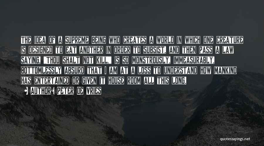 Peter De Vries Quotes: The Idea Of A Supreme Being Who Creates A World In Which One Creature Is Designed To Eat Another In