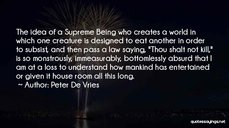 Peter De Vries Quotes: The Idea Of A Supreme Being Who Creates A World In Which One Creature Is Designed To Eat Another In