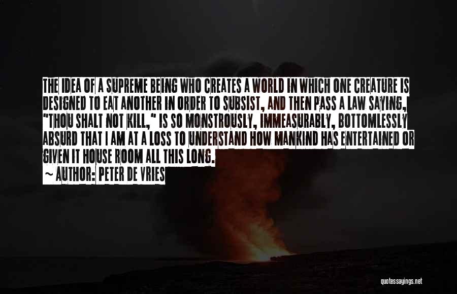 Peter De Vries Quotes: The Idea Of A Supreme Being Who Creates A World In Which One Creature Is Designed To Eat Another In