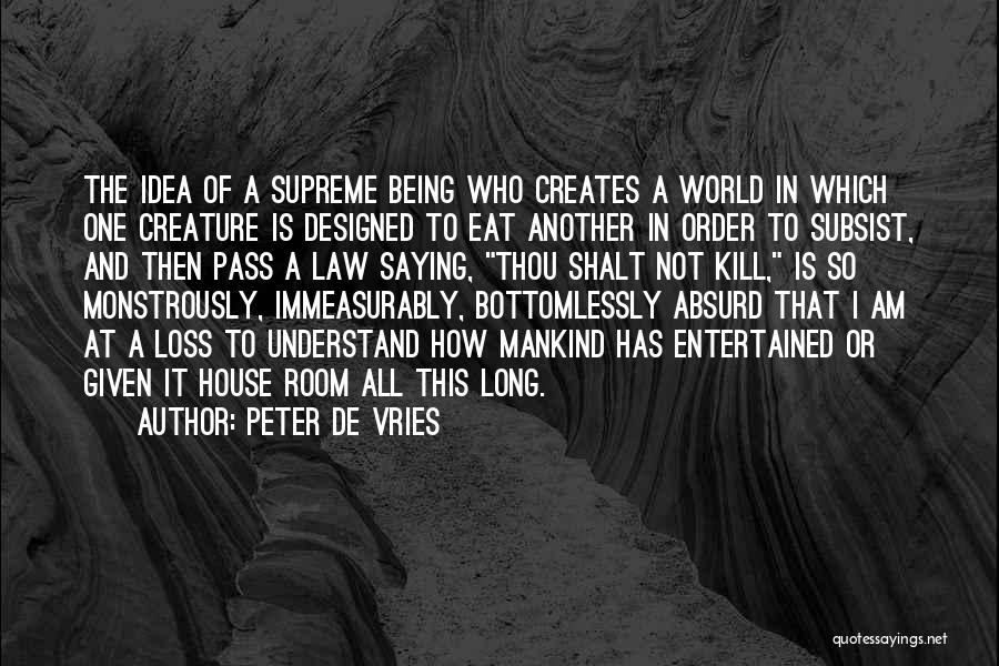 Peter De Vries Quotes: The Idea Of A Supreme Being Who Creates A World In Which One Creature Is Designed To Eat Another In