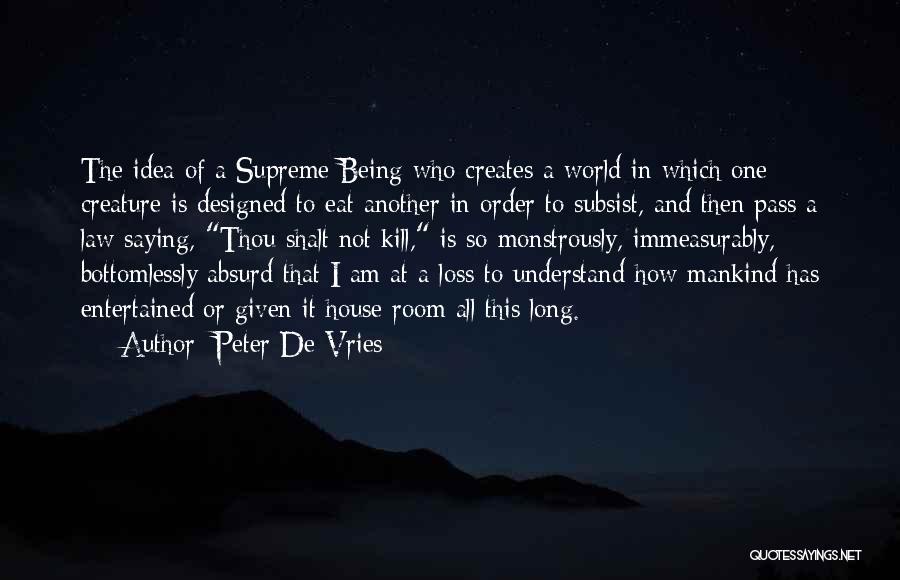 Peter De Vries Quotes: The Idea Of A Supreme Being Who Creates A World In Which One Creature Is Designed To Eat Another In