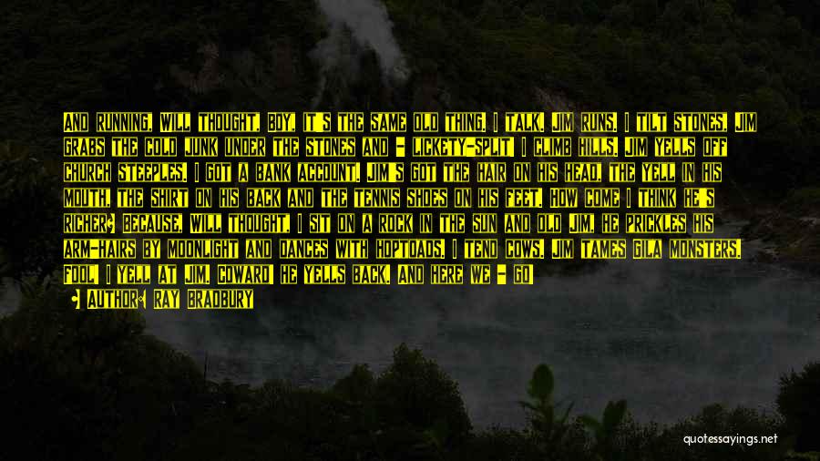 Ray Bradbury Quotes: And Running, Will Thought, Boy, It's The Same Old Thing. I Talk. Jim Runs. I Tilt Stones, Jim Grabs The