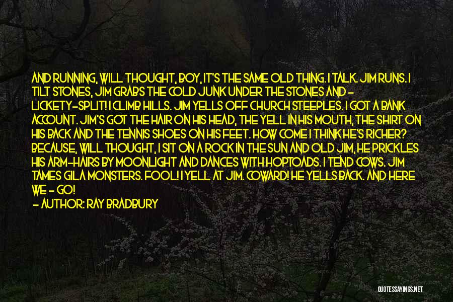 Ray Bradbury Quotes: And Running, Will Thought, Boy, It's The Same Old Thing. I Talk. Jim Runs. I Tilt Stones, Jim Grabs The