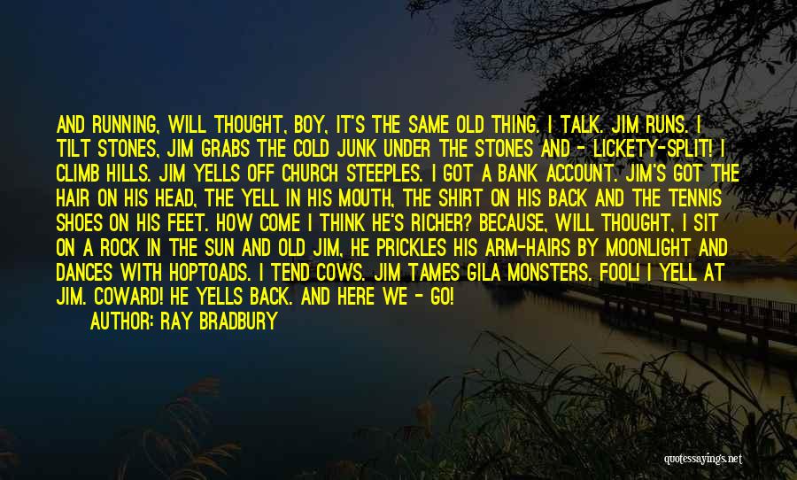 Ray Bradbury Quotes: And Running, Will Thought, Boy, It's The Same Old Thing. I Talk. Jim Runs. I Tilt Stones, Jim Grabs The