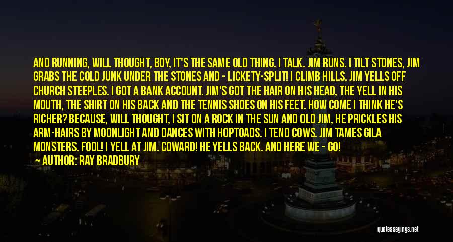 Ray Bradbury Quotes: And Running, Will Thought, Boy, It's The Same Old Thing. I Talk. Jim Runs. I Tilt Stones, Jim Grabs The