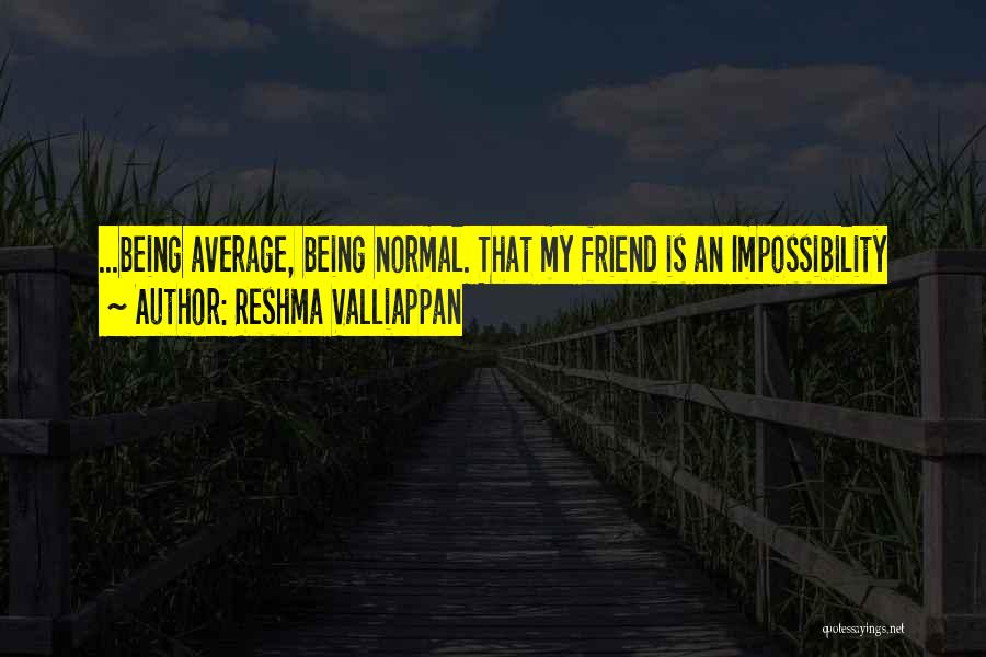 Reshma Valliappan Quotes: ...being Average, Being Normal. That My Friend Is An Impossibility