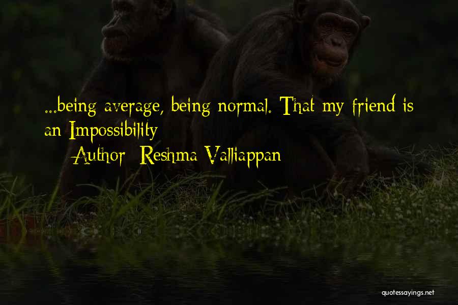 Reshma Valliappan Quotes: ...being Average, Being Normal. That My Friend Is An Impossibility
