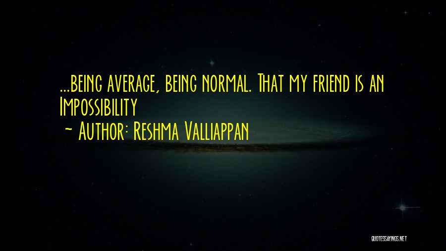 Reshma Valliappan Quotes: ...being Average, Being Normal. That My Friend Is An Impossibility