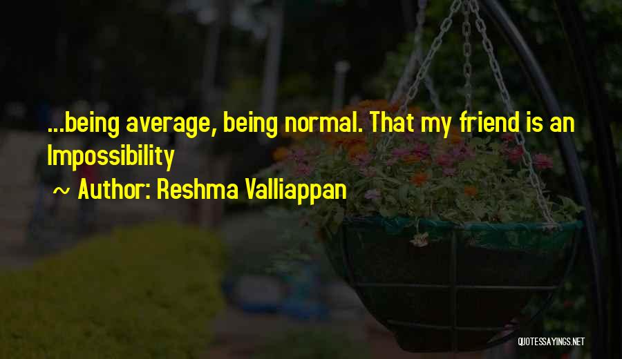 Reshma Valliappan Quotes: ...being Average, Being Normal. That My Friend Is An Impossibility