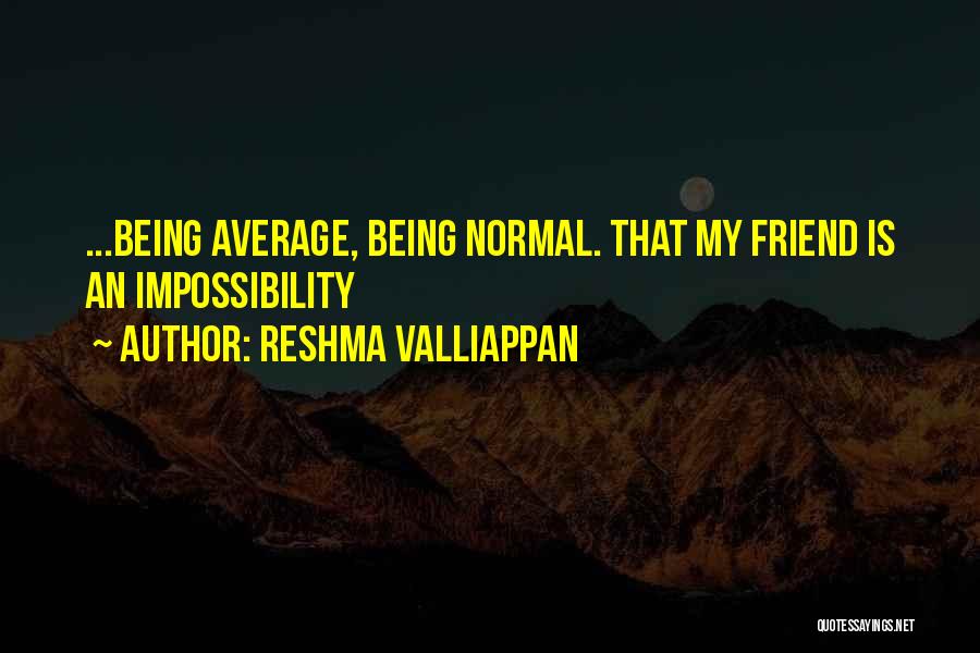 Reshma Valliappan Quotes: ...being Average, Being Normal. That My Friend Is An Impossibility