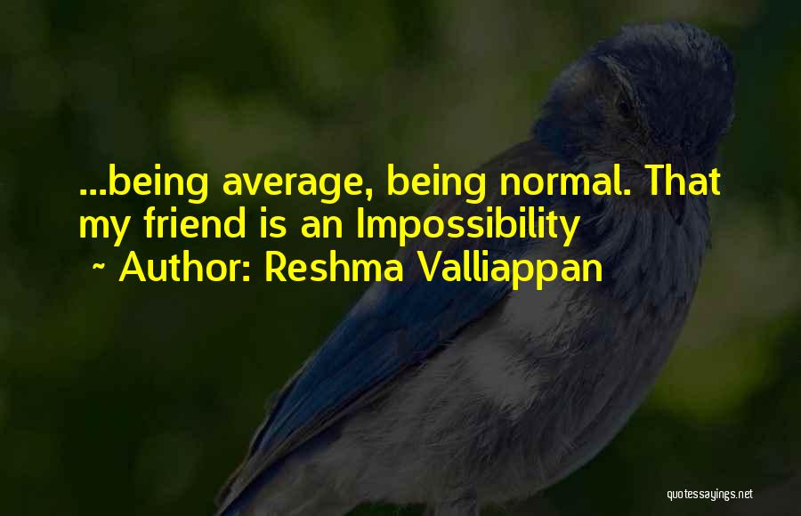 Reshma Valliappan Quotes: ...being Average, Being Normal. That My Friend Is An Impossibility