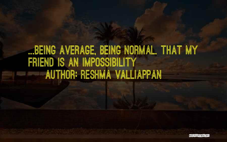 Reshma Valliappan Quotes: ...being Average, Being Normal. That My Friend Is An Impossibility