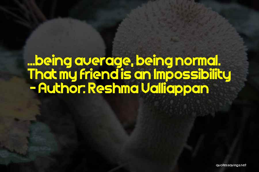 Reshma Valliappan Quotes: ...being Average, Being Normal. That My Friend Is An Impossibility