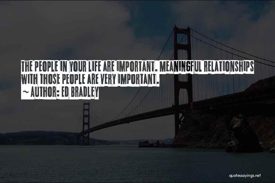 Ed Bradley Quotes: The People In Your Life Are Important. Meaningful Relationships With Those People Are Very Important.