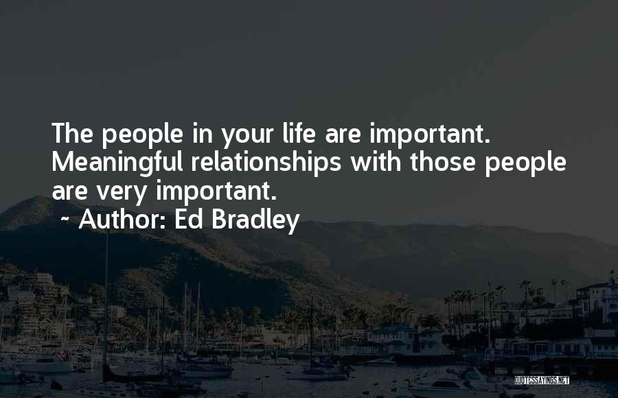 Ed Bradley Quotes: The People In Your Life Are Important. Meaningful Relationships With Those People Are Very Important.