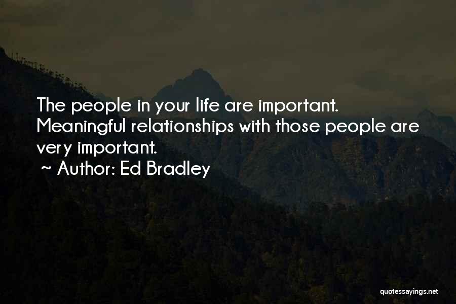 Ed Bradley Quotes: The People In Your Life Are Important. Meaningful Relationships With Those People Are Very Important.