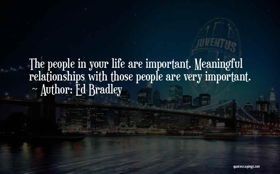 Ed Bradley Quotes: The People In Your Life Are Important. Meaningful Relationships With Those People Are Very Important.