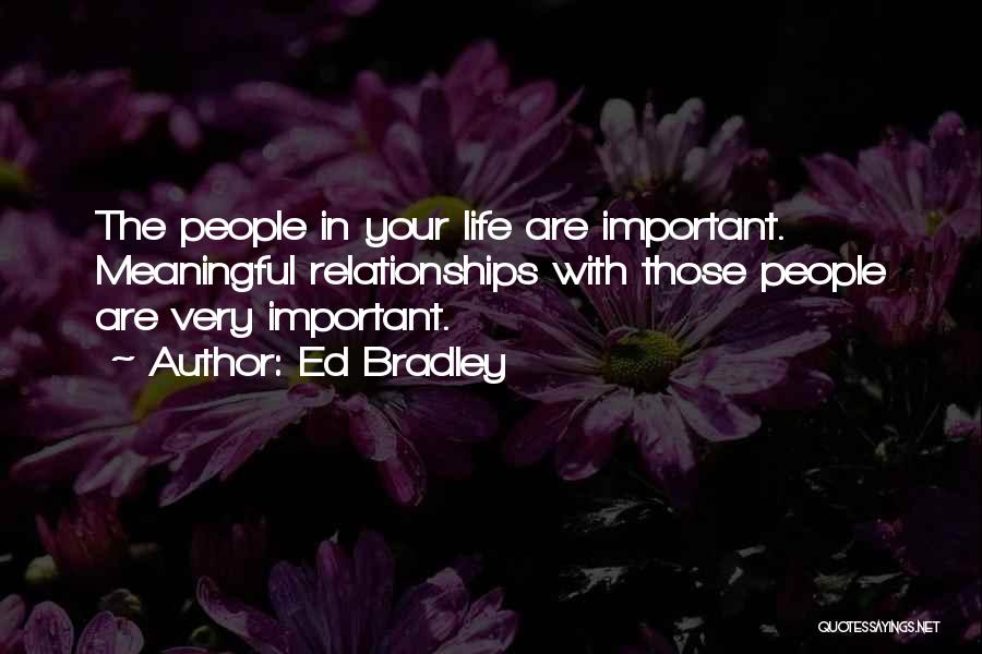 Ed Bradley Quotes: The People In Your Life Are Important. Meaningful Relationships With Those People Are Very Important.