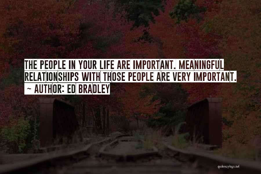Ed Bradley Quotes: The People In Your Life Are Important. Meaningful Relationships With Those People Are Very Important.
