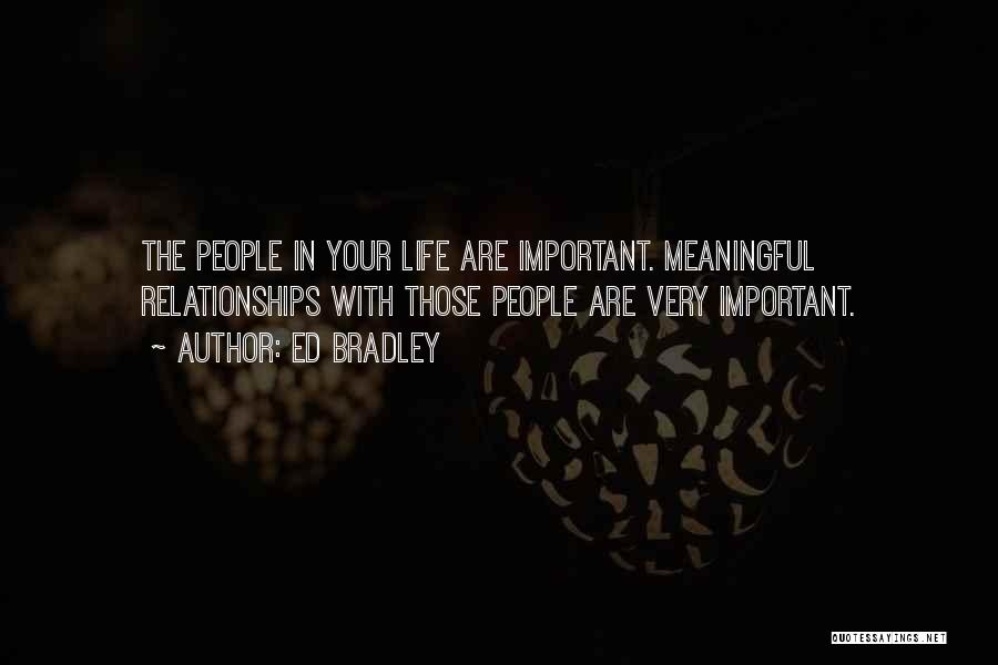 Ed Bradley Quotes: The People In Your Life Are Important. Meaningful Relationships With Those People Are Very Important.