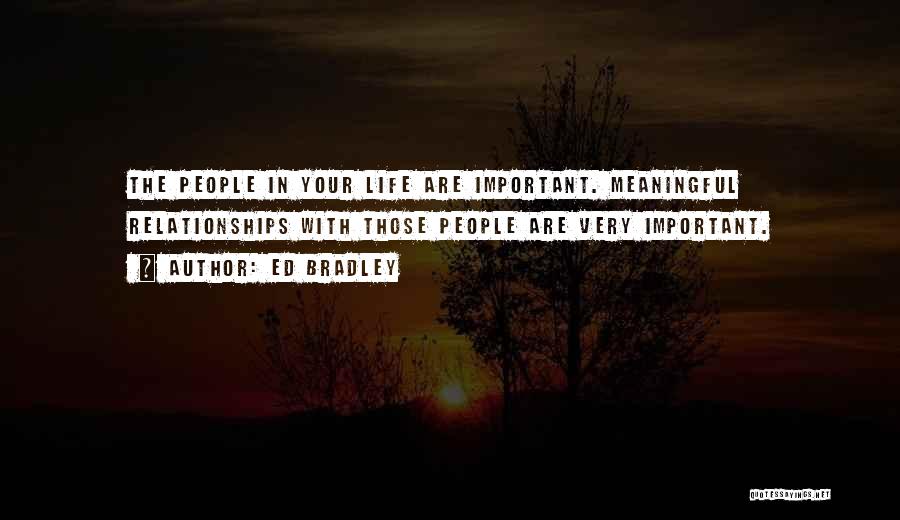 Ed Bradley Quotes: The People In Your Life Are Important. Meaningful Relationships With Those People Are Very Important.