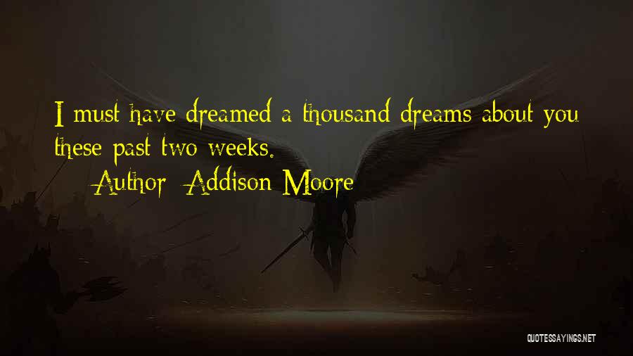 Addison Moore Quotes: I Must Have Dreamed A Thousand Dreams About You These Past Two Weeks.