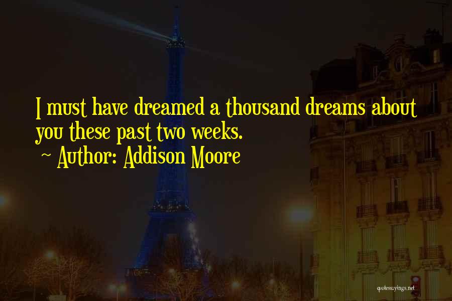 Addison Moore Quotes: I Must Have Dreamed A Thousand Dreams About You These Past Two Weeks.