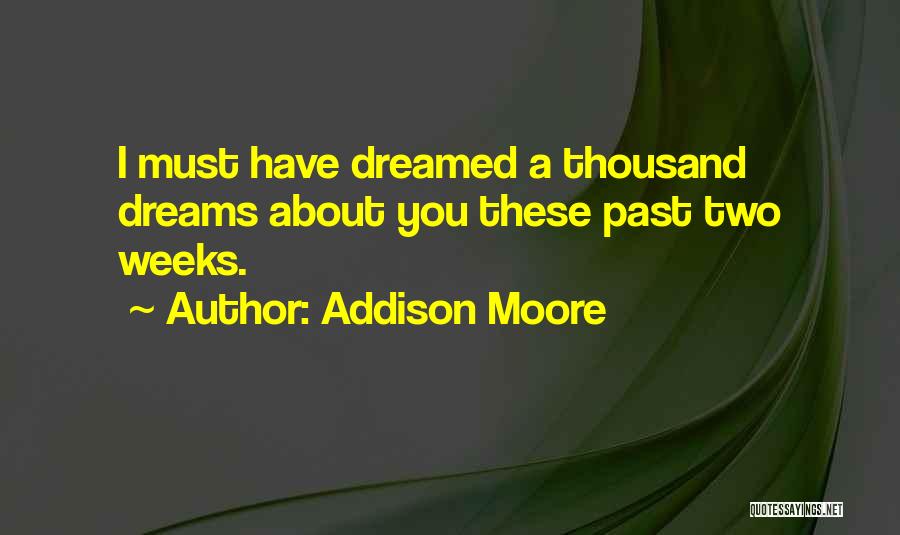 Addison Moore Quotes: I Must Have Dreamed A Thousand Dreams About You These Past Two Weeks.