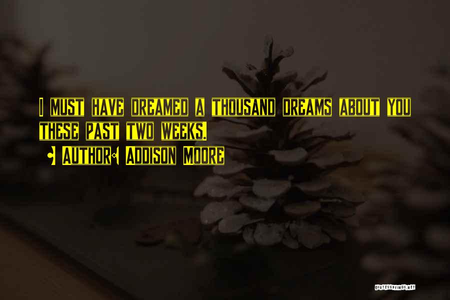 Addison Moore Quotes: I Must Have Dreamed A Thousand Dreams About You These Past Two Weeks.