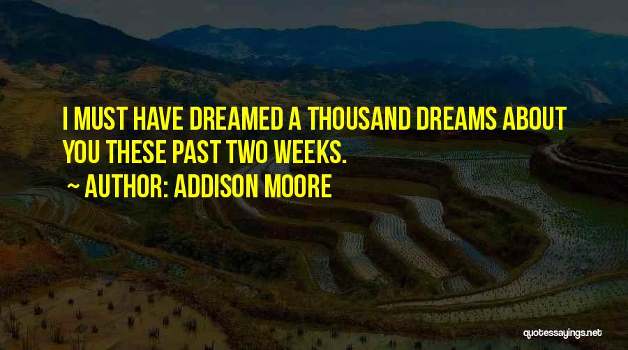 Addison Moore Quotes: I Must Have Dreamed A Thousand Dreams About You These Past Two Weeks.