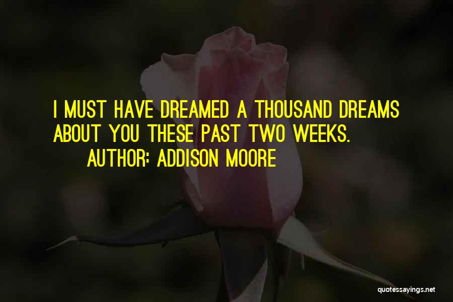 Addison Moore Quotes: I Must Have Dreamed A Thousand Dreams About You These Past Two Weeks.