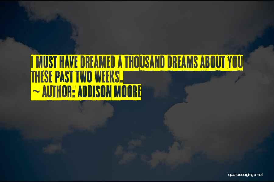 Addison Moore Quotes: I Must Have Dreamed A Thousand Dreams About You These Past Two Weeks.