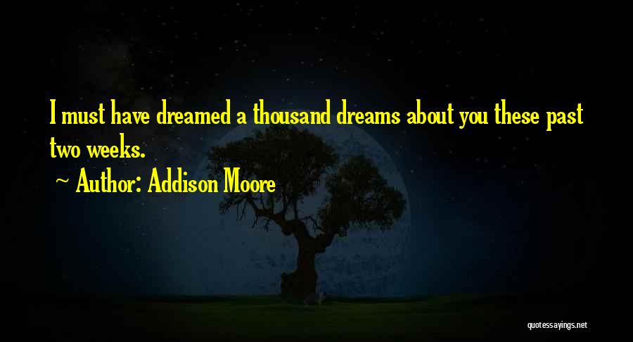 Addison Moore Quotes: I Must Have Dreamed A Thousand Dreams About You These Past Two Weeks.