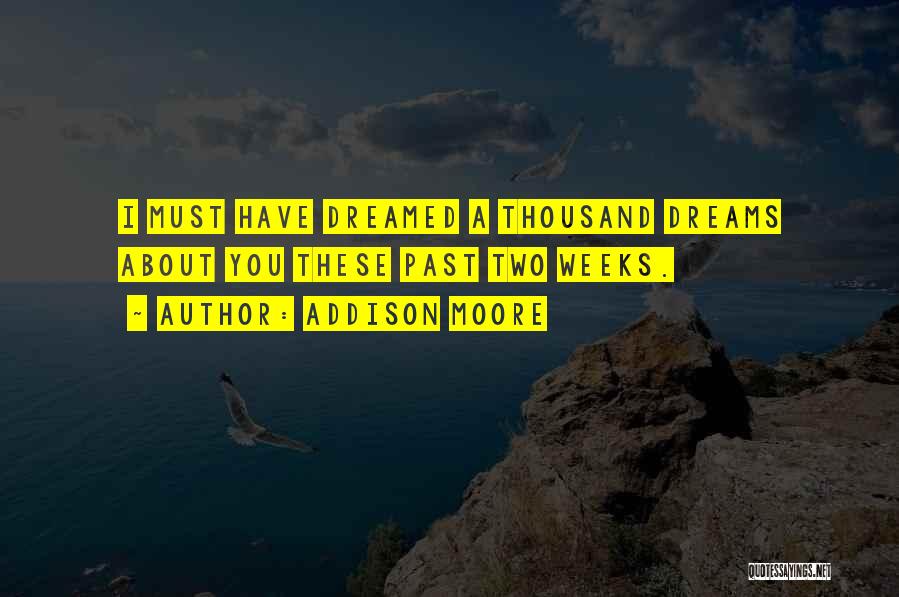 Addison Moore Quotes: I Must Have Dreamed A Thousand Dreams About You These Past Two Weeks.
