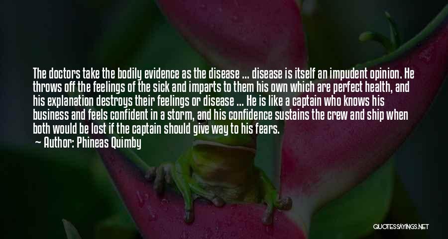 Phineas Quimby Quotes: The Doctors Take The Bodily Evidence As The Disease ... Disease Is Itself An Impudent Opinion. He Throws Off The