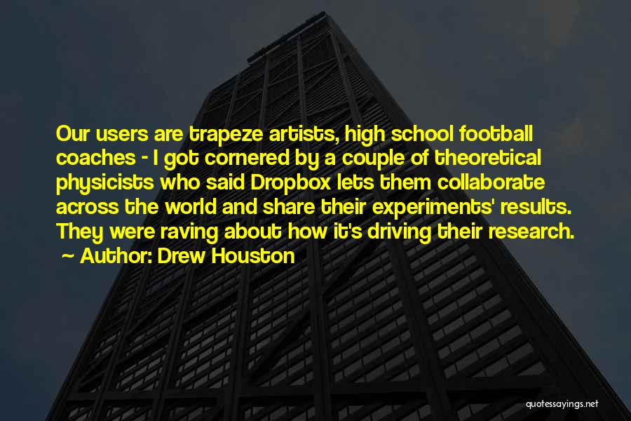 Drew Houston Quotes: Our Users Are Trapeze Artists, High School Football Coaches - I Got Cornered By A Couple Of Theoretical Physicists Who