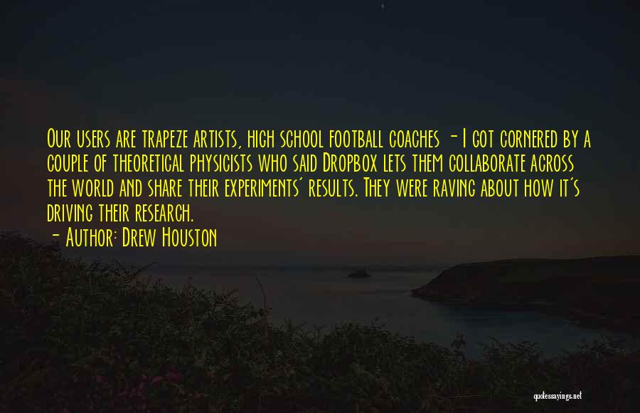 Drew Houston Quotes: Our Users Are Trapeze Artists, High School Football Coaches - I Got Cornered By A Couple Of Theoretical Physicists Who