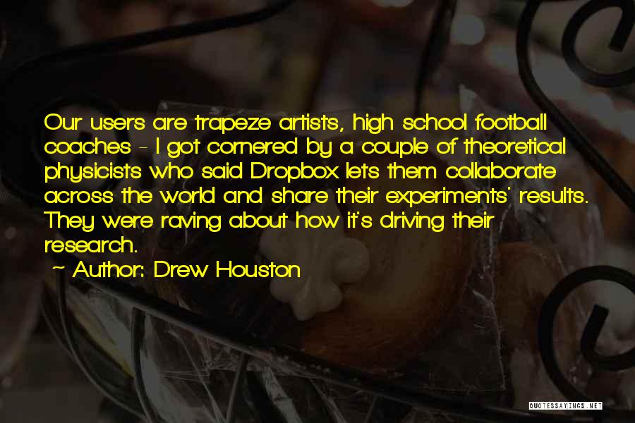 Drew Houston Quotes: Our Users Are Trapeze Artists, High School Football Coaches - I Got Cornered By A Couple Of Theoretical Physicists Who