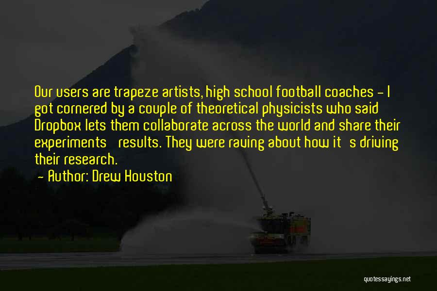 Drew Houston Quotes: Our Users Are Trapeze Artists, High School Football Coaches - I Got Cornered By A Couple Of Theoretical Physicists Who
