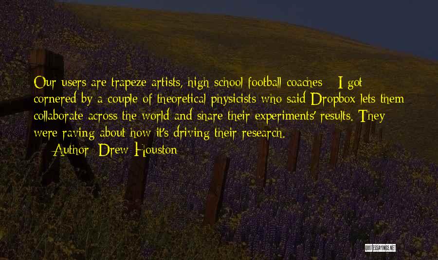 Drew Houston Quotes: Our Users Are Trapeze Artists, High School Football Coaches - I Got Cornered By A Couple Of Theoretical Physicists Who