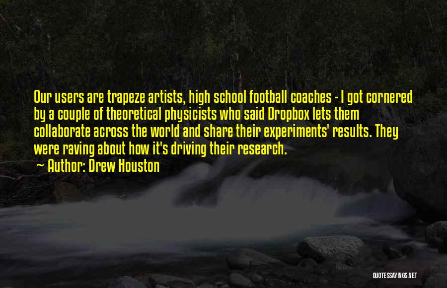 Drew Houston Quotes: Our Users Are Trapeze Artists, High School Football Coaches - I Got Cornered By A Couple Of Theoretical Physicists Who