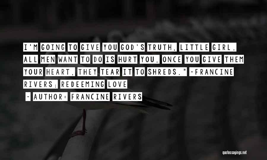 Francine Rivers Quotes: I'm Going To Give You God's Truth, Little Girl. All Men Want To Do Is Hurt You. Once You Give