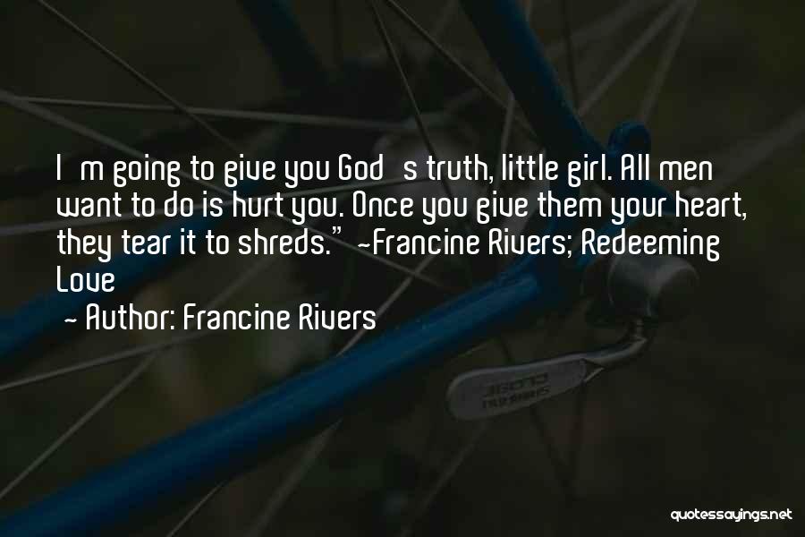 Francine Rivers Quotes: I'm Going To Give You God's Truth, Little Girl. All Men Want To Do Is Hurt You. Once You Give