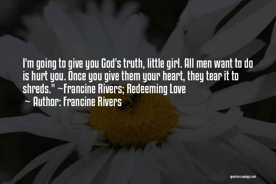 Francine Rivers Quotes: I'm Going To Give You God's Truth, Little Girl. All Men Want To Do Is Hurt You. Once You Give