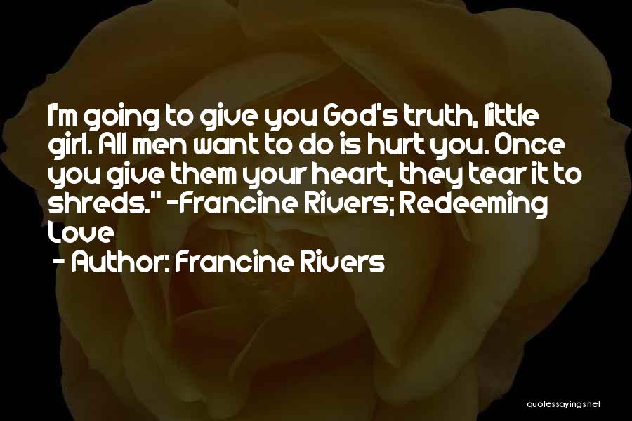 Francine Rivers Quotes: I'm Going To Give You God's Truth, Little Girl. All Men Want To Do Is Hurt You. Once You Give