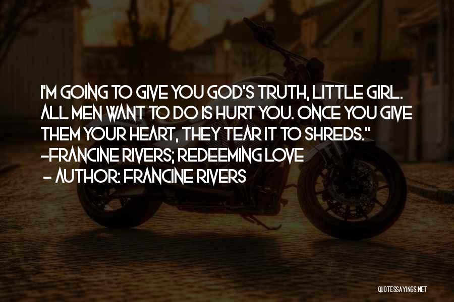 Francine Rivers Quotes: I'm Going To Give You God's Truth, Little Girl. All Men Want To Do Is Hurt You. Once You Give