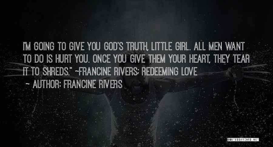 Francine Rivers Quotes: I'm Going To Give You God's Truth, Little Girl. All Men Want To Do Is Hurt You. Once You Give